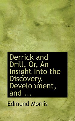 Derrick and Drill, Or, an Insight Into the Discovery, Development, and ...