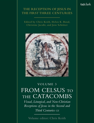 The Reception of Jesus in the First Three Centuries: Volume 3: From Celsus to the Catacombs: Visual, Liturgical, and Non-Christian Receptions of Jesus in the Second and Third Centuries CE