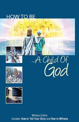 How to Be a Child of God: Witness Edition Includes: How to Tell Your Story and How to Witness