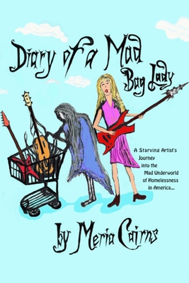 Diary of a Mad Bag Lady: A Starving Artist's Journey into the Mad Underworld of Homelessness in America