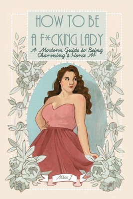 How To Be A F*cking Lady: A Modern Guide to Being Charming & Fierce AF