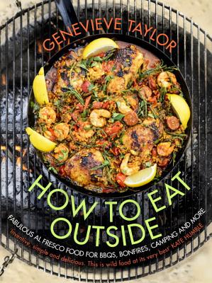 How to Eat Outside: Fabulous Al Fresco Food for Bbqs, Bonfires, Camping and More