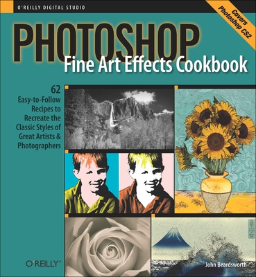 Photoshop Fine Art Effects Cookbook: 62 Easy-To-Follow Recipes for Creating the Classic Styles of Great Artists and Photographers