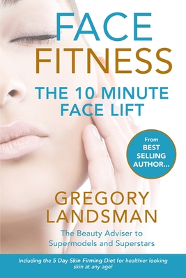 Face Fitness: The 10 Minute Face Lift - My Proven Facial Yoga Exercises and Massage for a Firmer & Younger Looking Face in 10 Minutes a Day