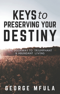 Keys to Preserving Your Destiny: The Doorway to Triumphant And Abundant Living