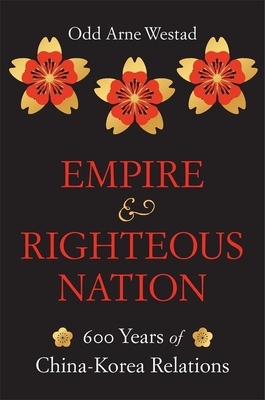 Empire and Righteous Nation: 600 Years of China-Korea Relations