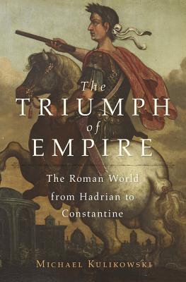 The Triumph of Empire: The Roman World from Hadrian to Constantine