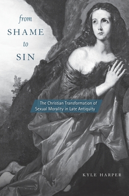 From Shame to Sin: The Christian Transformation of Sexual Morality in Late Antiquity