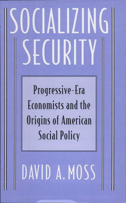 Socializing Security: Progressive-Era Economists and the Origins of American Social Policy