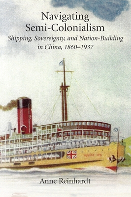 Navigating Semi-Colonialism: Shipping, Sovereignty, and Nation-Building in China, 1860-1937