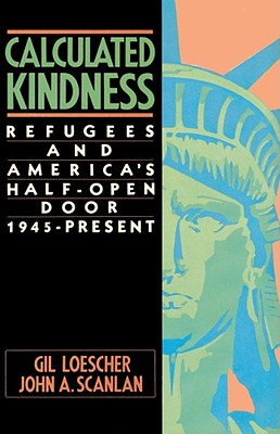 Calculated Kindness: Refugees and America's Half-Open Door, 1945 to the Present