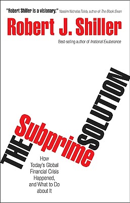 The Subprime Solution: How Today's Global Financial Crisis Happened, and What to Do about It