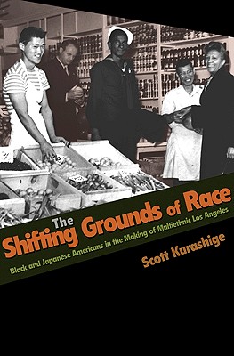 The Shifting Grounds of Race: Black and Japanese Americans in the Making of Multiethnic Los Angeles