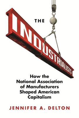 The Industrialists: How the National Association of Manufacturers Shaped American Capitalism