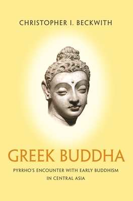 Greek Buddha: Pyrrho's Encounter with Early Buddhism in Central Asia