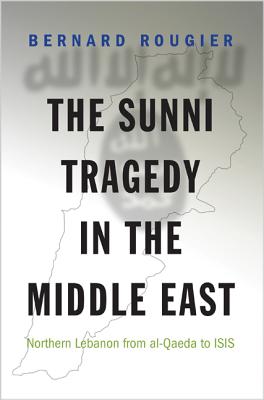 The Sunni Tragedy in the Middle East: Northern Lebanon from Al-Qaeda to Isis