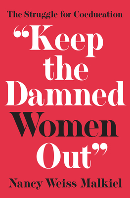 Keep the Damned Women Out: The Struggle for Coeducation