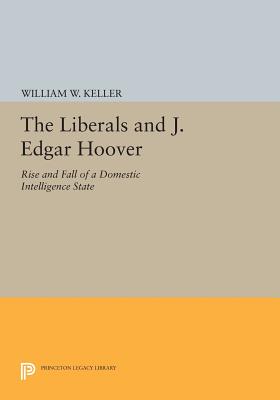 The Liberals and J. Edgar Hoover: Rise and Fall of a Domestic Intelligence State
