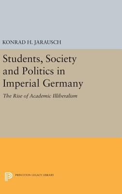 Students, Society and Politics in Imperial Germany: The Rise of Academic Illiberalism