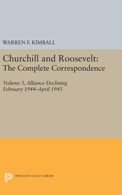 Churchill and Roosevelt, Volume 3: The Complete Correspondence: Alliance Declining, February 1944-April 1945