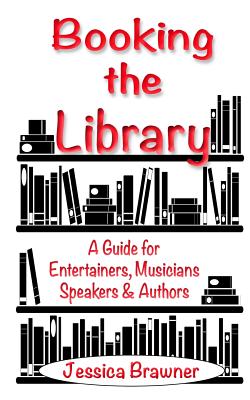Booking the Library: A Guide for Entertainers, Musicians, Speakers and Authors
