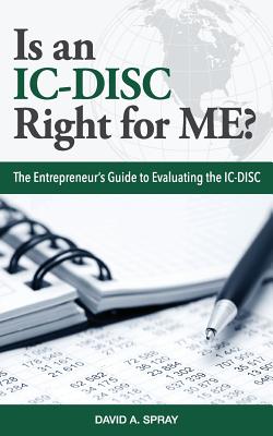 Is an IC-DISC Right for ME?: The Entrepreneur's Guide to Evaluating the IC-DISC