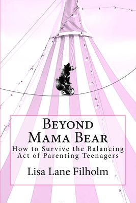 Beyond Mama Bear: How to Survive the Balancing Act of Parenting Teenagers