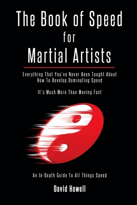 The Book of Speed for Martial Artists: Everything That You've Never Been Taught About How To Develop Dominating Speed