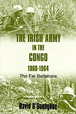 The Irish Army in the Congo, 1960-1964: The Far Battalions