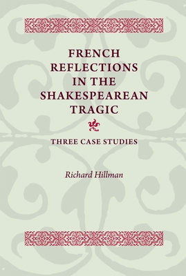 French Reflections in the Shakespearean Tragic: Three Case Studies