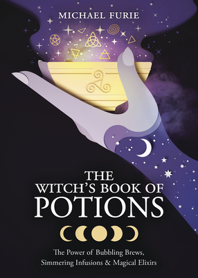 The Witch's Book of Potions: The Power of Bubbling Brews, Simmering Infusions & Magical Elixirs