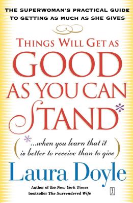 Things Will Get as Good as You Can Stand: (When You Learn That It Is Better to Receive Than to Give): The Superwoman's Practical Guide to Getting as Much as She Gives