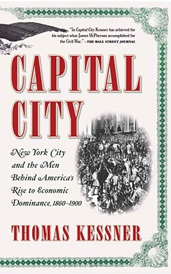 Capital City: New York City and the Men Behind America's Rise to Economic Dominance, 1860-1900