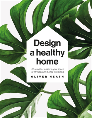Design a Healthy Home: 100 Ways to Transform Your Space for Physical and Mental Wellbeing