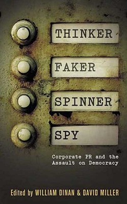 Thinker, Faker, Spinner, Spy: Corporate PR and the Assault on Democracy