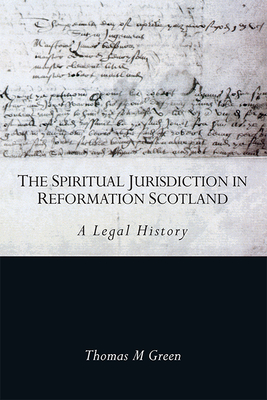 The Spiritual Jurisdiction in Reformation Scotland: A Legal History