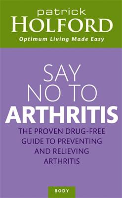 Say No to Arthritis: The Proven Drug Free Guide to Preventing and Relieving Arthritis