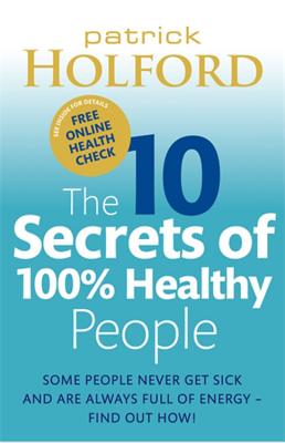 The 10 Secrets of 100% Healthy People: The Grounbreaking Guide to Transforming Your Health