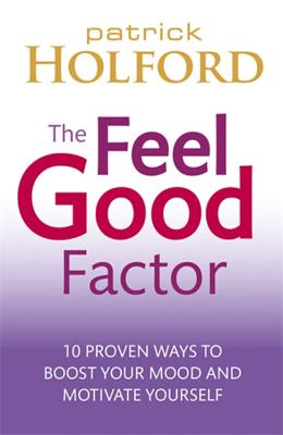 The Feel Good Factor: 10 Proven Ways to Feel Happy and Motivated