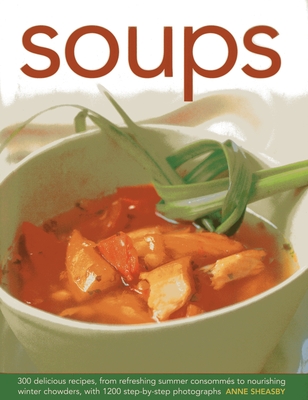 Soups: 300 Delicious Recipes, from Refreshing Summer Consommés to Nourishing Winter Chowders, with 1200 Step-By-Step Photographs