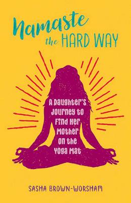 Namaste the Hard Way: A Daughter's Journey to Find Her Mother on the Yoga Mat