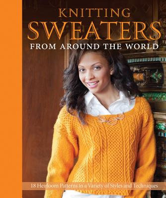 Knitting Sweaters from Around the World: 18 Heirloom Patterns in a Variety of Styles and Techniques