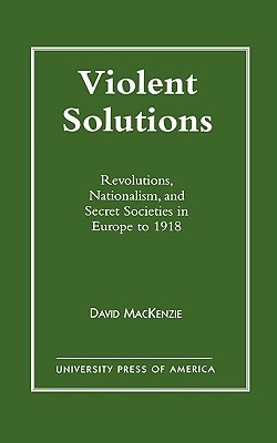 Violent Solutions: Revolutions, Nationalism, and Secret Societies in Europe to 1918