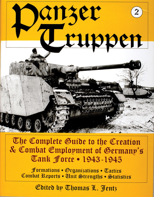 Panzertruppen: The Complete Guide to the Creation & Combat Employment of Germany's Tank Force - 1943-1945/Formations - Organizations - Tactics Combat Reports - Unit Strengths - Statistics
