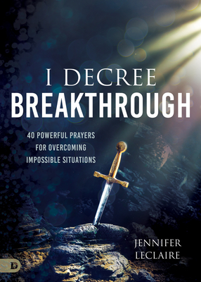 I Decree Breakthrough: 40 Powerful Prayers for Overcoming Impossible Situations