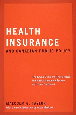 Health Insurance and Canadian Public Policy: The Seven Decisions That Created the Health Insurance System and Their Outcomesvolume 213