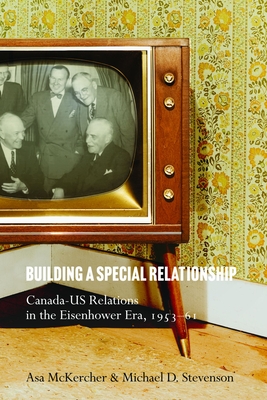 Building a Special Relationship: Canada-Us Relations in the Eisenhower Era, 1953-61