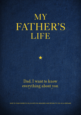 My Father's Life: Dad, I Want to Know Everything about You - Give to Your Father to Fill in with His Memories and Return to You as a Keepsake