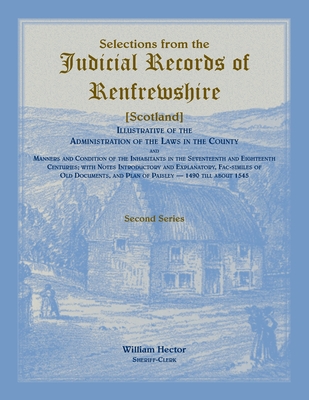 Selections from the Judicial Records of Renfrewshire (Scotland), Illustrative of the Administration of the Laws in the County and Manners and Conditions of the Inhabitants in the 17th and 18th Centuries