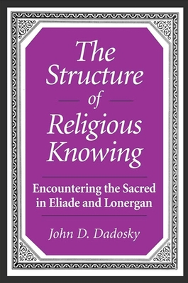 The Structure of Religious Knowing: Encountering the Sacred in Eliade and Lonergan